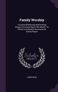 Family Worship: A Course Of Morning And Evening Prayers For Every Day The Month. To Which Is Prefixed Discourse On Prayer