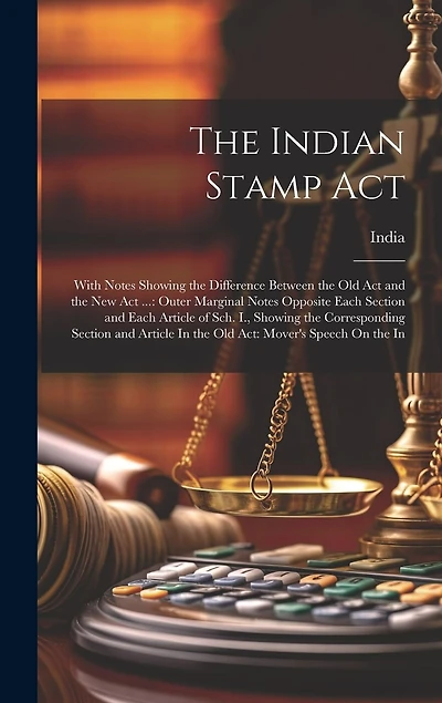 The Indian Stamp Act: With Notes Showing the Difference Between the Old Act and the New Act ...: Outer Marginal Notes Opposite Each Section and Each Article of Sch. I
