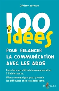 100 idées pour relancer la communication avec les ados: faire face aux défis de la communication à l'adolescence, mieux communiquer pour prévenir les difficultés chez les adolescents