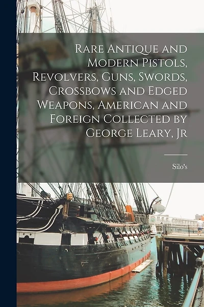 Rare Antique and Modern Pistols, Revolvers, Guns, Swords, Crossbows and Edged Weapons, American and Foreign Collected by George Leary, Jr