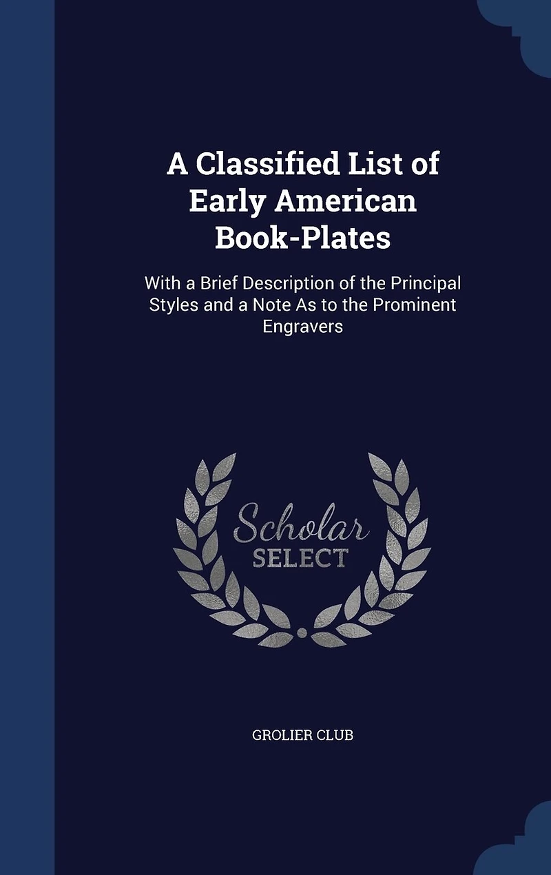 a Classified List of Early American Book-Plates: With Brief Description the Principal Styles and Note As to Prominent Engravers