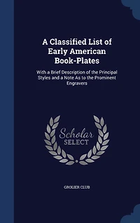 a Classified List of Early American Book-Plates: With Brief Description the Principal Styles and Note As to Prominent Engravers