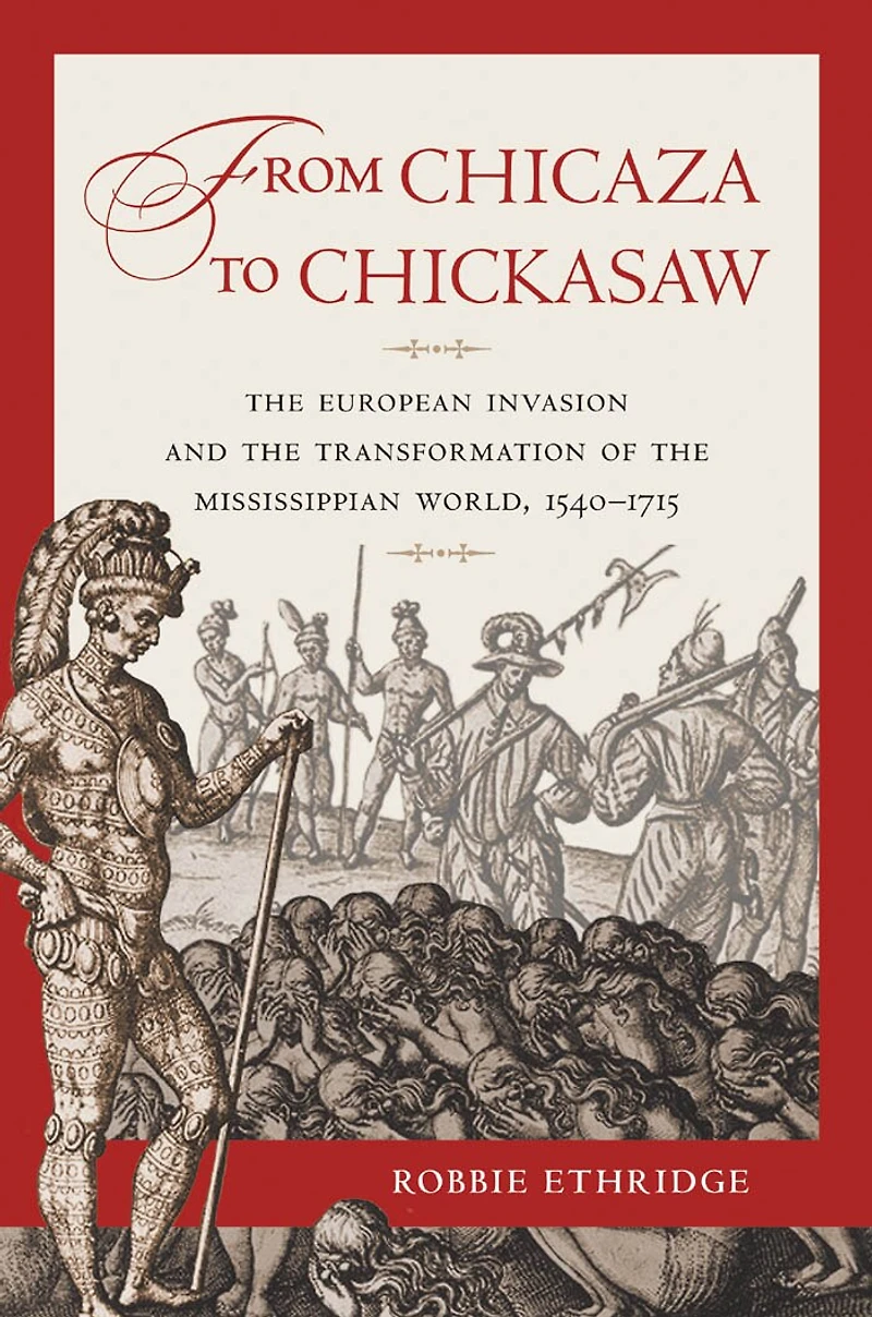 From Chicaza to Chickasaw: the European Invasion and Transformation of Mississippian World, 1540-1715