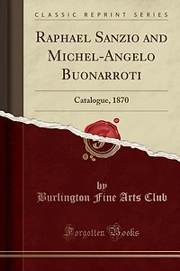 Raphael Sanzio and Michel-Angelo Buonarroti: Catalogue, 1870 (Classic Reprint)