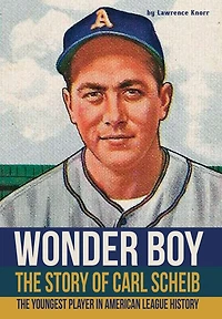Wonder Boy - The Story of Carl Scheib: The Youngest Player in American League History