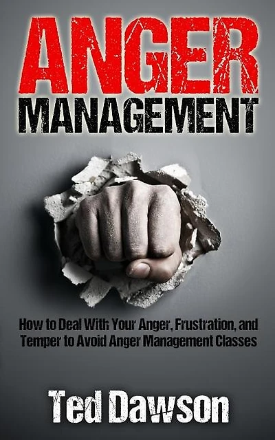Anger Management: How To Deal With Your Anger, Frustration, And Temper To Avoid Anger Management Classes