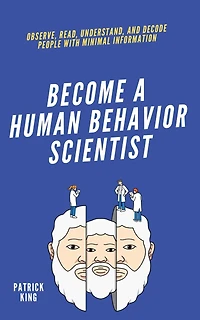 become A Human Behavior Scientist: Observe, Read, Understand, and Decode People With Minimal Information