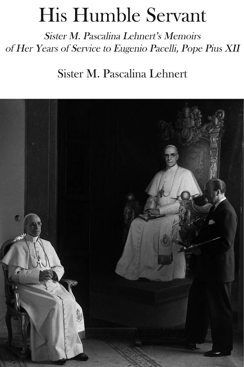 His Humble Servant: Sister M. Pascalina Lehnert's Memoirs Of Her Years Service To Eugenio Pacelli, Pope Pius Xii