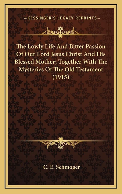 The Lowly Life And Bitter Passion Of Our Lord Jesus Christ And His Blessed Mother; Together With The Mysteries Of The Old Testament (1915)