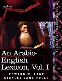 An Arabic-English Lexicon (in Eight Volumes), Vol. I: Derived from the Best and the Most Copious Eastern Sources