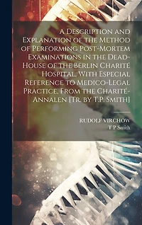 A Description and Explanation of the Method of Performing Post-Mortem Examinations in the Dead-House of the Berlin Charité Hospital, With Especial Reference to Medico-Legal Practice, From the Charité-Annalen [Tr. by T.P. Smith]