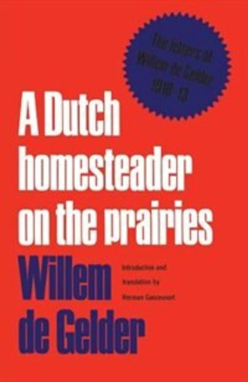A Dutch Homesteader On The Prairies: Letters of Wilhelm de Gelder 1910-13