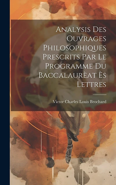 Analysis des ouvrages philosophiques prescrits par le programme du Baccalaurèat ès Lettres