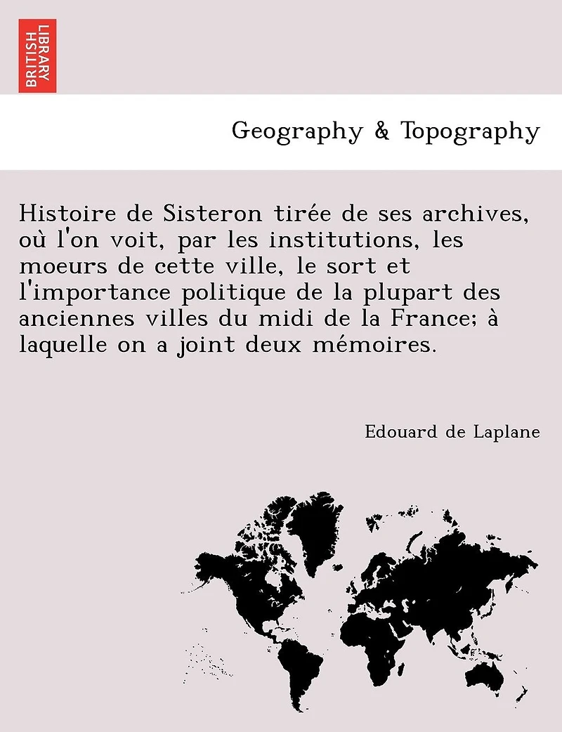 Histoire de Sisteron tirée de ses archives, où l'on voit, par les institutions, les moeurs de cette ville, le sort et l'importance politique de la plupart des anciennes villes du midi de la France; à laquelle on a joint deux mémoire