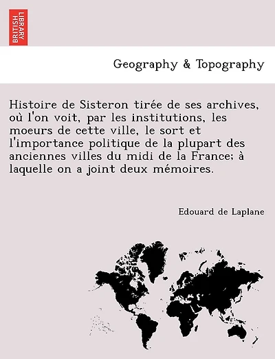 Histoire de Sisteron tirée de ses archives, où l'on voit, par les institutions, les moeurs de cette ville, le sort et l'importance politique de la plupart des anciennes villes du midi de la France; à laquelle on a joint deux mémoire