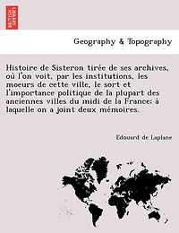 Histoire de Sisteron tirée de ses archives, où l'on voit, par les institutions, les moeurs de cette ville, le sort et l'importance politique de la plupart des anciennes villes du midi de la France; à laquelle on a joint deux mémoire