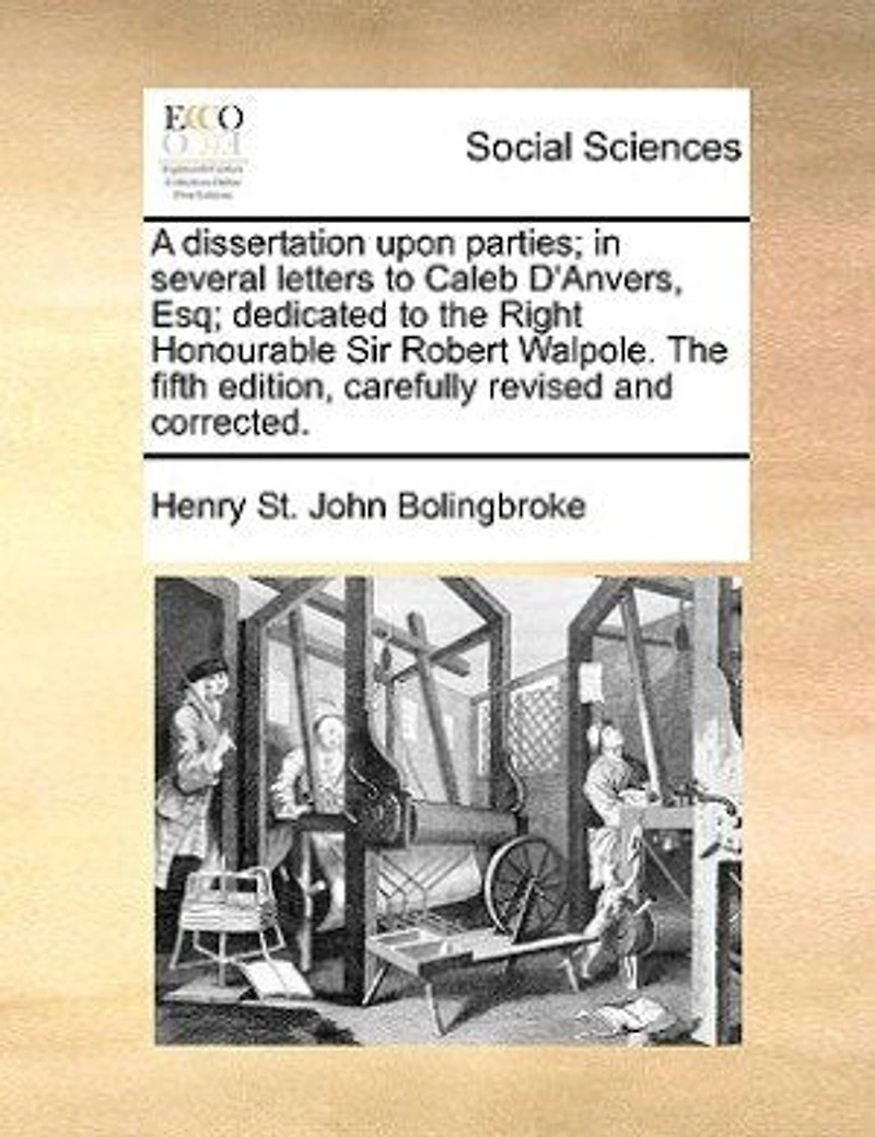 A Dissertation Upon Parties; Several Letters to Caleb D'Anvers, Esq; Dedicated The Right Honourable Sir Robert Walpole. Fifth Edition, Carefully Revised and Corrected