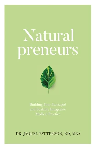 Naturalpreneurs: Building Your Successful and Scalable Integrative Medical Practice