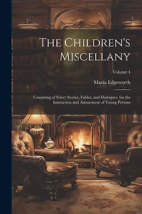 The Children's Miscellany; Consisting of Select Stories, Fables, and Dialogues, for the Instruction and Amusement of Young Persons; Volume 4