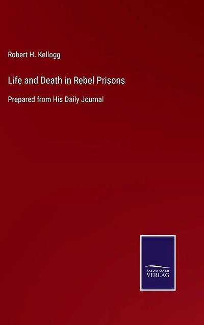 Life and Death in Rebel Prisons: Prepared from His Daily Journal