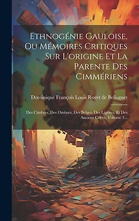 Ethnogénie Gauloise, Ou Mémoires Critiques Sur L'origine Et La Parente Des Cimmériens: Des Cimbres, Des Ombres, Des Belges, Des Ligures, Et Des Anciens Celtes, Volume 3...