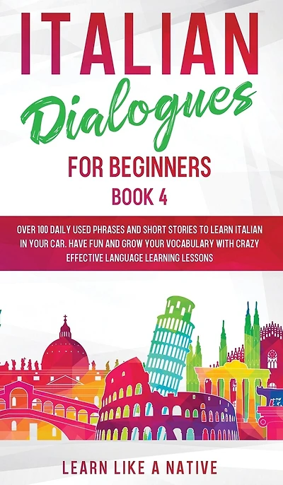 Italian Dialogues for Beginners Book 4: Over 100 Daily Used Phrases and Short Stories to Learn Italian in Your Car. Have Fun and Grow Your Vocabulary with Crazy Effective Language Learning Lessons