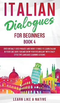 Italian Dialogues for Beginners Book 4: Over 100 Daily Used Phrases and Short Stories to Learn Italian in Your Car. Have Fun and Grow Your Vocabulary with Crazy Effective Language Learning Lessons