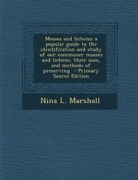 Mosses and lichens; a popular guide to the identification and study of our commoner mosses and lichens, their uses, and methods of preserving