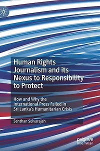Human Rights Journalism and its Nexus to Responsibility Protect: How Why the International Press Failed Sri Lanka's Humanitarian Crisis