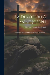 La Dévotion À Saint Joseph: Établie Par Les Faits, Ouvrage Traduit De L'italien...