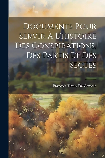 Documents Pour Servir À L'histoire Des Conspirations, Des Partis Et Des Sectes