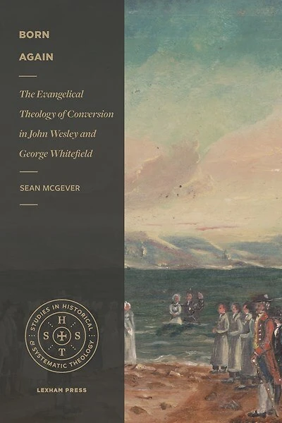 Born Again: The Evangelical Theology Of Conversion In John Wesley And George Whitefield