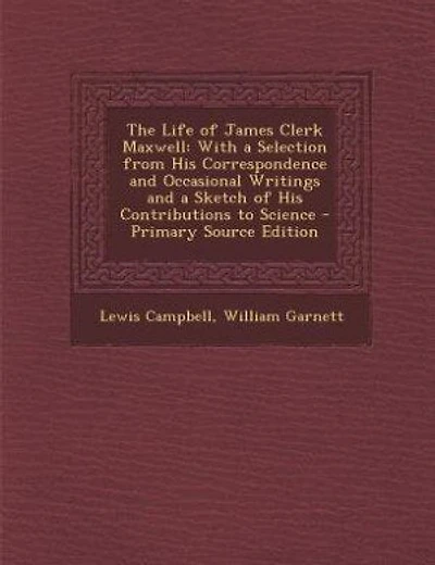 The Life of James Clerk Maxwell: With a Selection from His Correspondence and Occasional Writings and a Sketch of His Contributions
