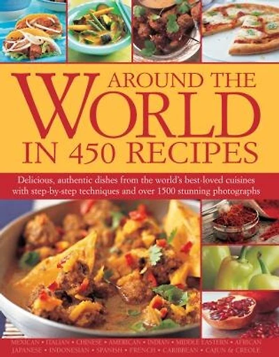 Around the World in 450 Recipes: Delicious, Authentic Dishes From The World's Best-Loved Cuisines With Step-By-Step Techniques And Over 1500 Photographs