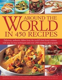 Around the World in 450 Recipes: Delicious, Authentic Dishes From The World's Best-Loved Cuisines With Step-By-Step Techniques And Over 1500 Photographs