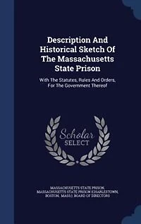 Description And Historical Sketch Of The Massachusetts State Prison: With Statutes, Rules Orders, For Government Thereof