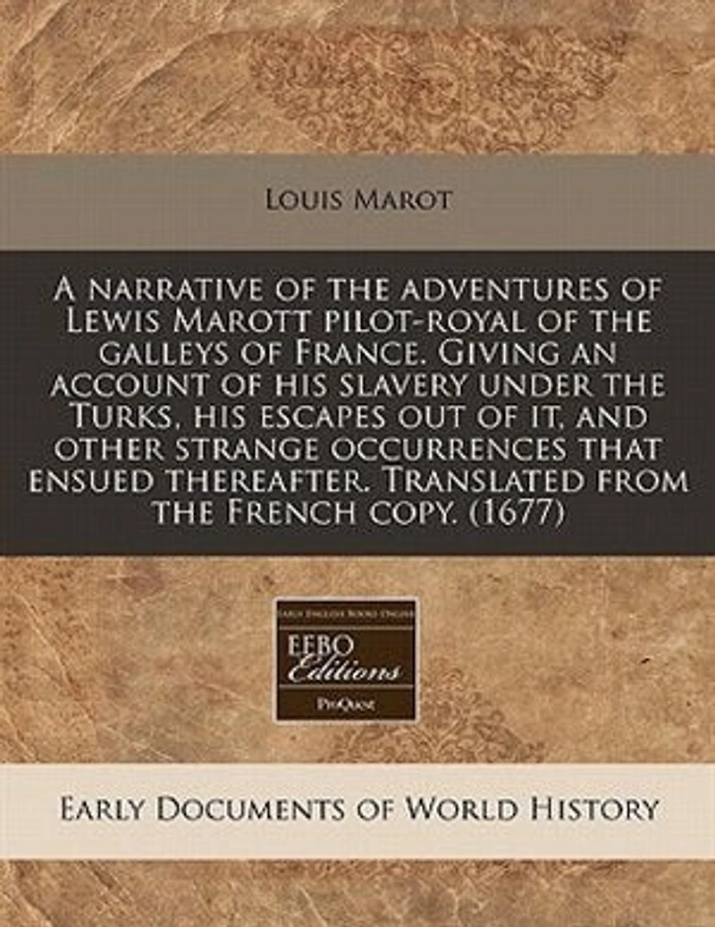 A Narrative Of The Adventures Of Lewis Marott Pilot-royal Of The Galleys Of France. Giving An Account Of His Slavery Under The Turks, His Escapes Out Of It, And Other Strange Occurrences That Ensued Thereafter. Translated From The French Copy. (1677)
