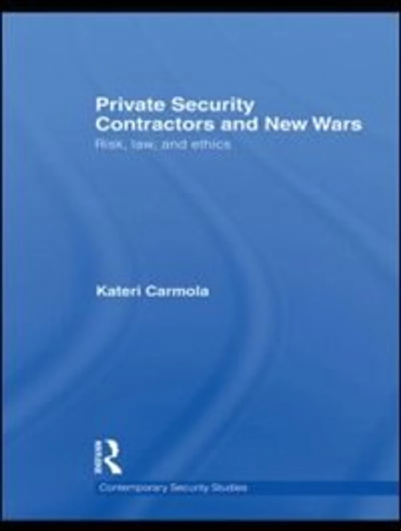 Private Security Contractors and New Wars: Risk, Law, Ethics