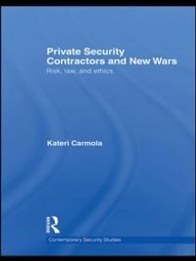 Private Security Contractors and New Wars: Risk, Law, Ethics