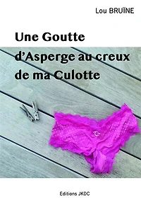 UNE GOUTTE D'ASPERGE AU CREUX DE MA CULOTTE: ROMAN BURLESQUE
