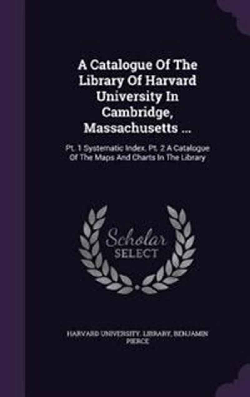 A Catalogue Of The Library Harvard University Cambridge, Massachusetts ...: Pt. 1 Systematic Index. 2 Maps And Charts