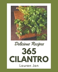 365 Delicious Cilantro Recipes: Not Just a Cilantro Cookbook!