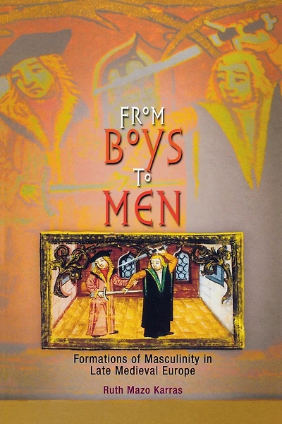 From Boys To Men: Formations Of Masculinity In Late Medieval Europe