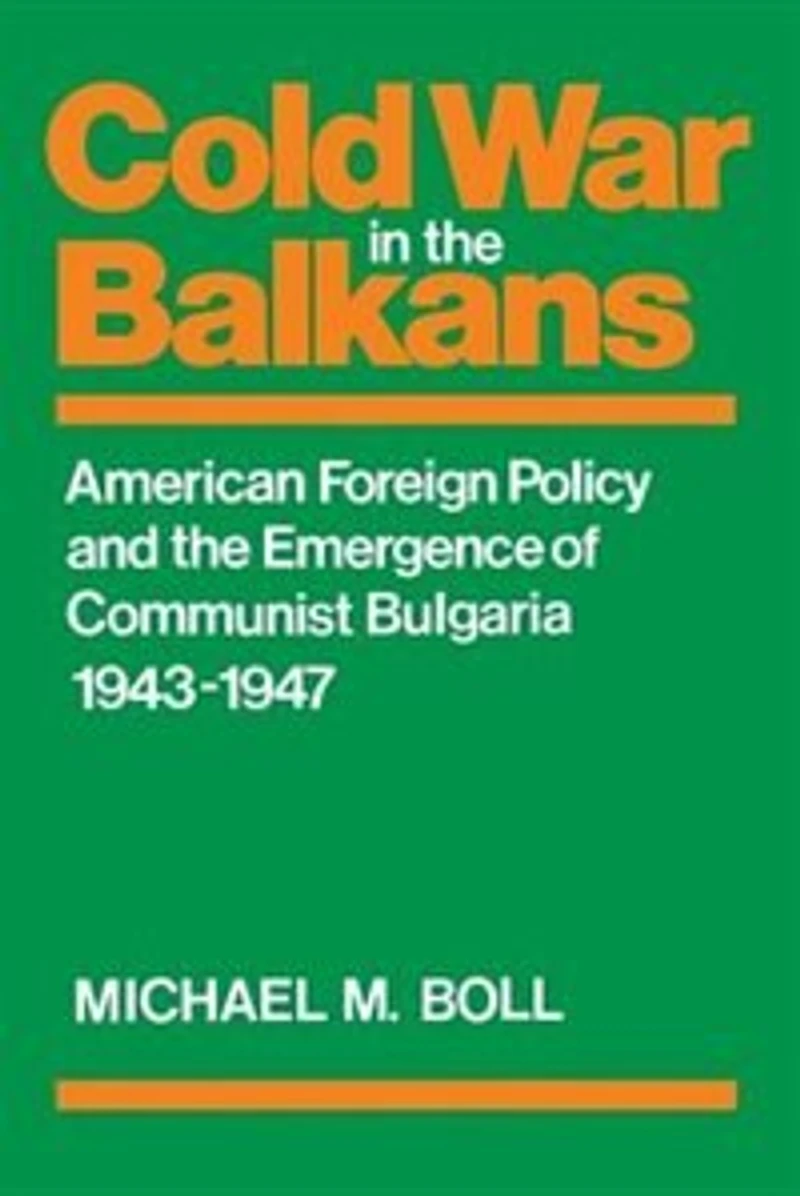 Cold War The Balkans: American Foreign Policy And Emergence Of Communist Bulgaria 1943?1947