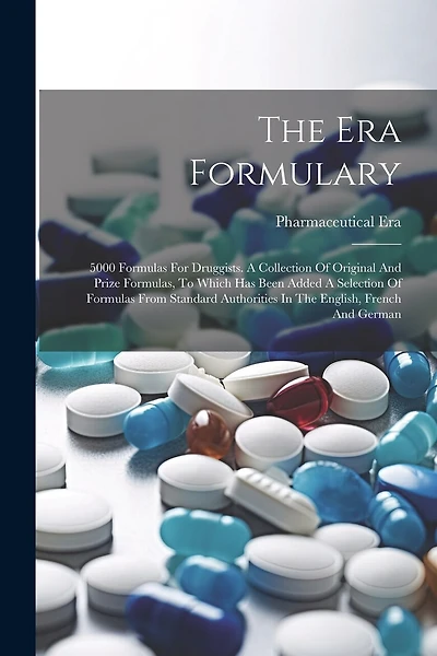 The Era Formulary: 5000 Formulas For Druggists. A Collection Of Original And Prize Formulas, To Which Has Been Added A Selection Of Formulas From Standard Authorities In The English