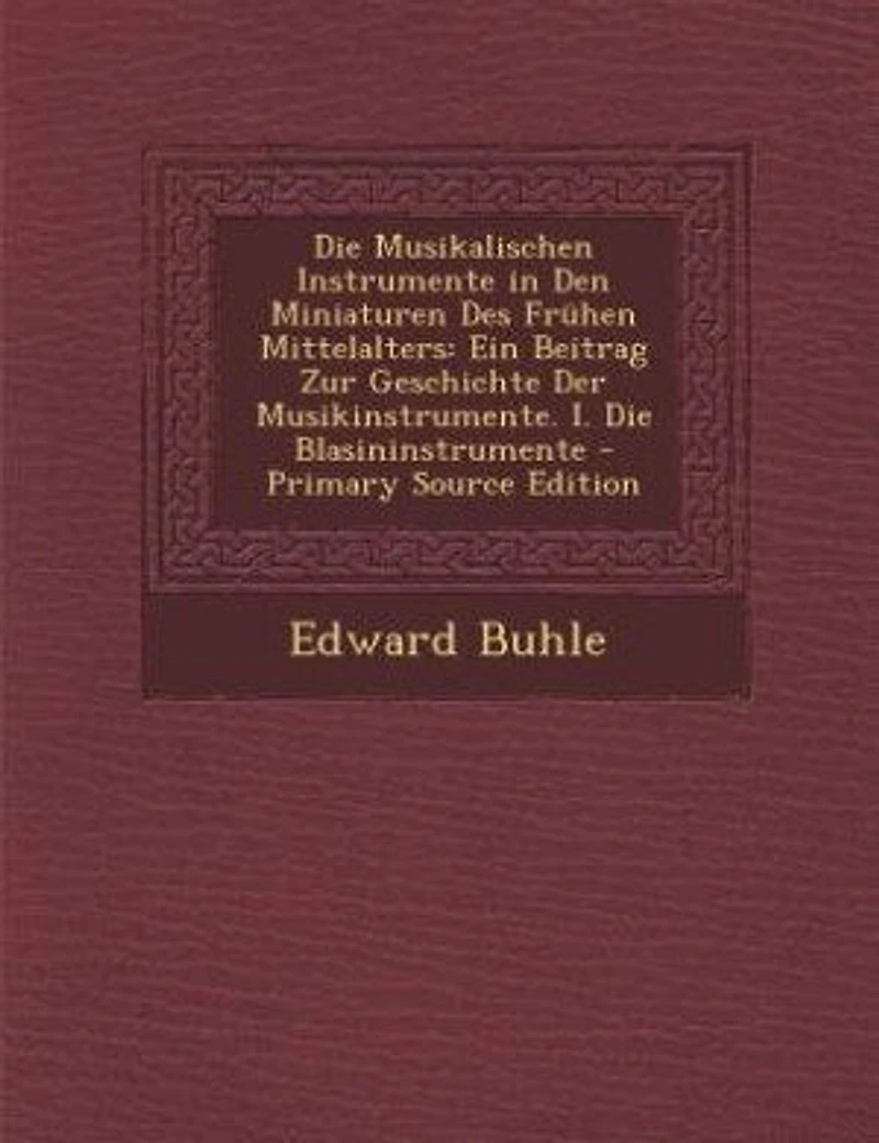 Die Musikalischen Instrumente in Den Miniaturen Des Frühen Mittelalters: Ein Beitrag Zur Geschichte Der Musikinstrumente. I. Die Blasininstrumente - Primary Source Edition