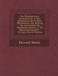 Die Musikalischen Instrumente in Den Miniaturen Des Frühen Mittelalters: Ein Beitrag Zur Geschichte Der Musikinstrumente. I. Die Blasininstrumente - Primary Source Edition