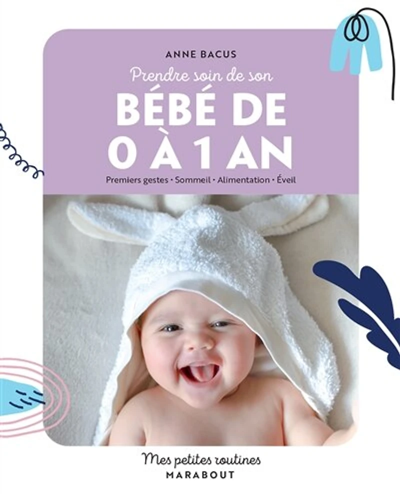 Prendre soin de mon bébé 0 à 1 an: Premiers gestes Sommeil Alimentation Éveil