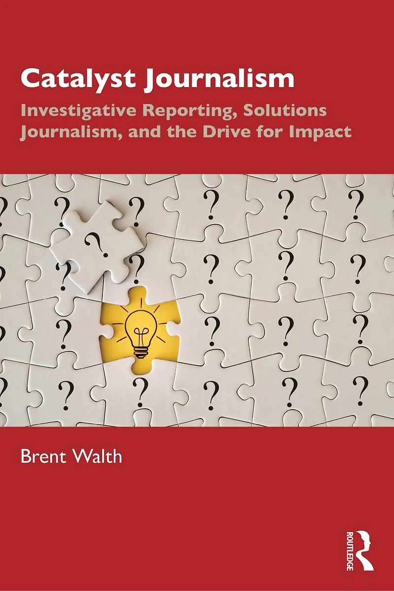 Catalyst Journalism: Investigative Reporting, Solutions Journalism, and the Drive for Impact