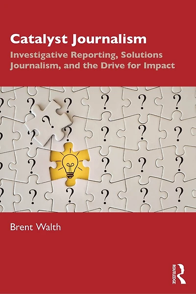 Catalyst Journalism: Investigative Reporting, Solutions Journalism, and the Drive for Impact